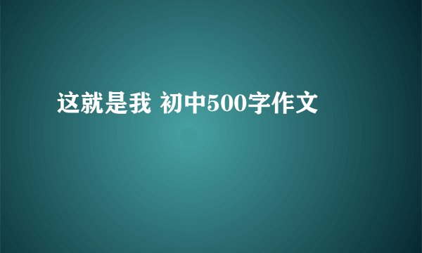 这就是我 初中500字作文