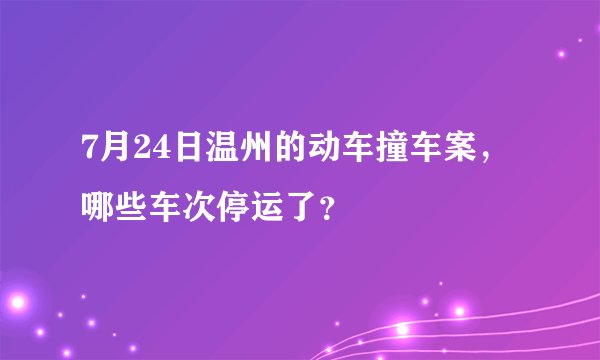 7月24日温州的动车撞车案，哪些车次停运了？