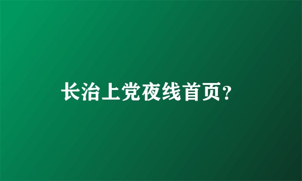 长治上党夜线首页？
