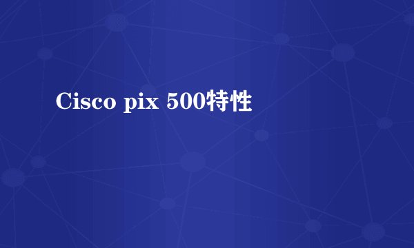 Cisco pix 500特性