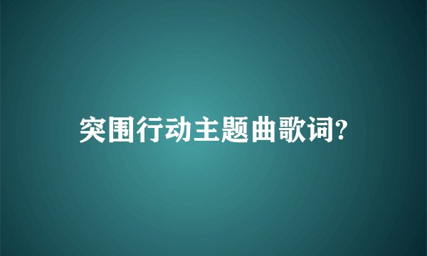 突围行动主题曲歌词?