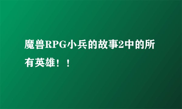 魔兽RPG小兵的故事2中的所有英雄！！