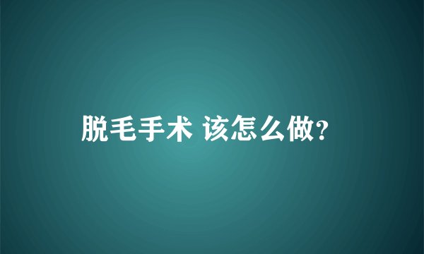 脱毛手术 该怎么做?