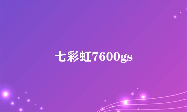 七彩虹7600gs