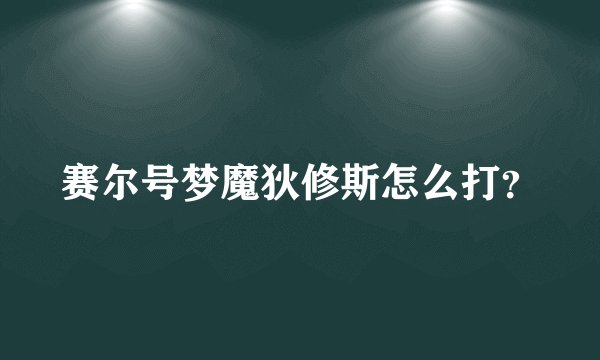 赛尔号梦魔狄修斯怎么打？