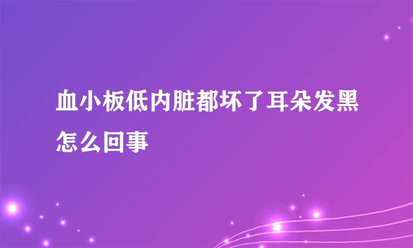 血小板低内脏都坏了耳朵发黑怎么回事
