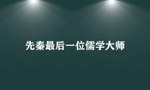 先秦最后一位儒学大师