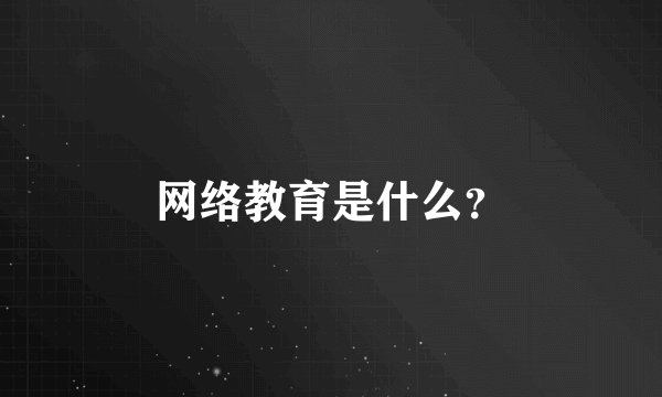 网络教育是什么？