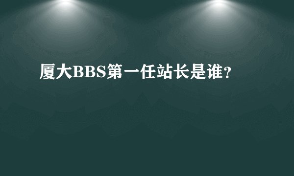 厦大BBS第一任站长是谁？