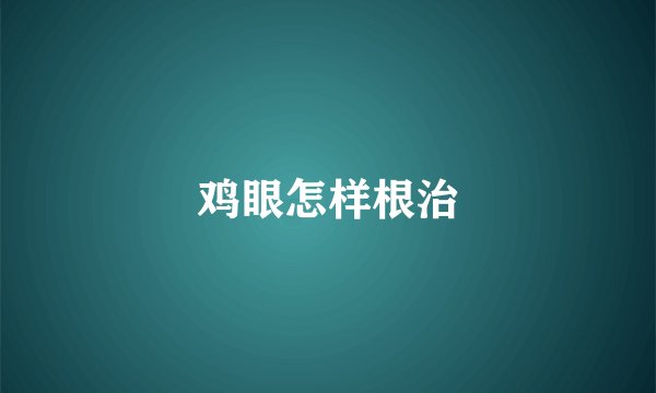 鸡眼怎样根治