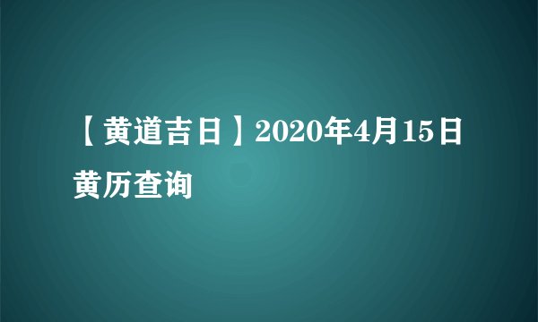 【黄道吉日】2020年4月15日黄历查询