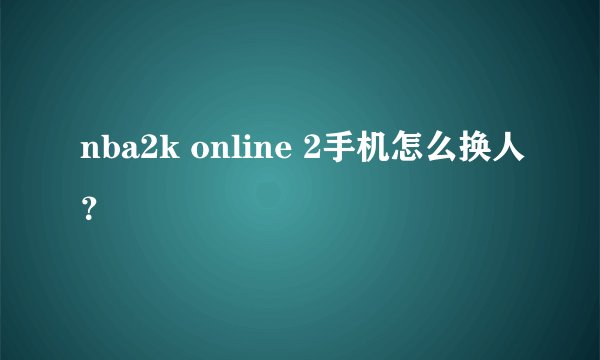 nba2k online 2手机怎么换人？