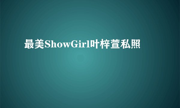 最美ShowGirl叶梓萱私照