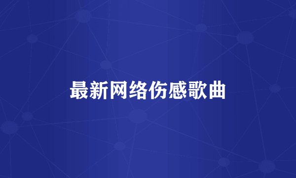 最新网络伤感歌曲