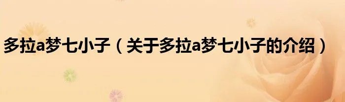 多拉a梦七小子（关于多拉a梦七小子的介绍）
