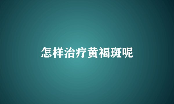 怎样治疗黄褐斑呢