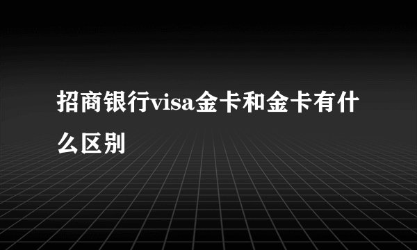 招商银行visa金卡和金卡有什么区别