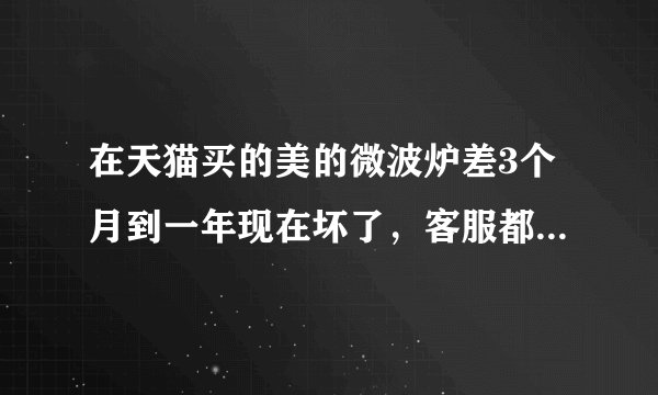 在天猫买的美的微波炉差3个月到一年现在坏了，客服都不理我，也没给售后师傅电话，我要怎么维权，