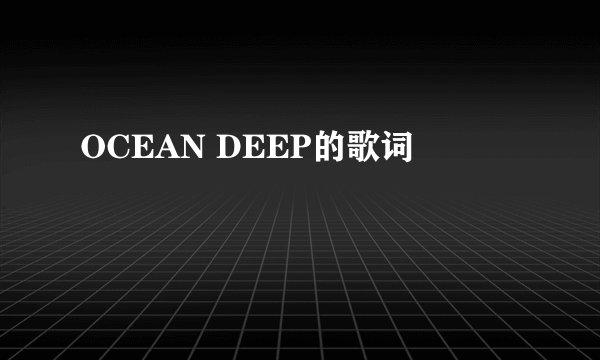 OCEAN DEEP的歌词