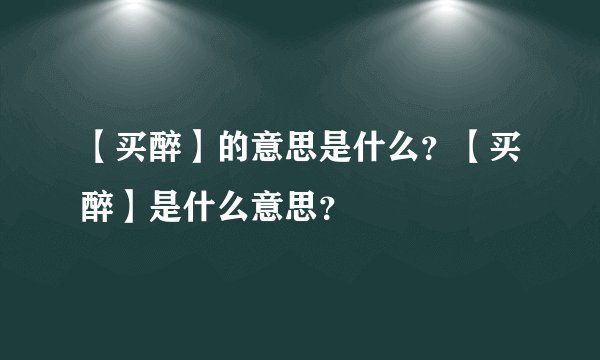 【买醉】的意思是什么？【买醉】是什么意思？