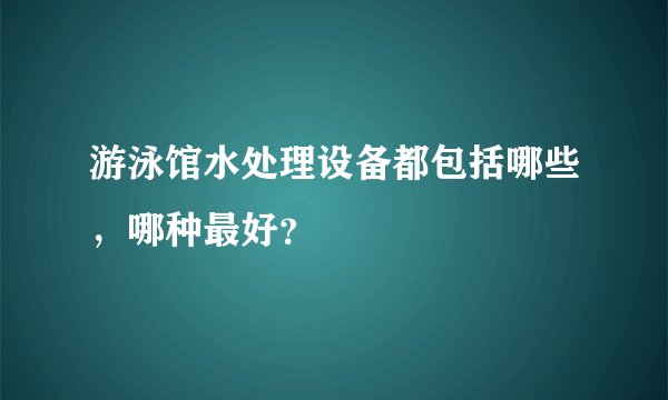 游泳馆水处理设备都包括哪些，哪种最好？