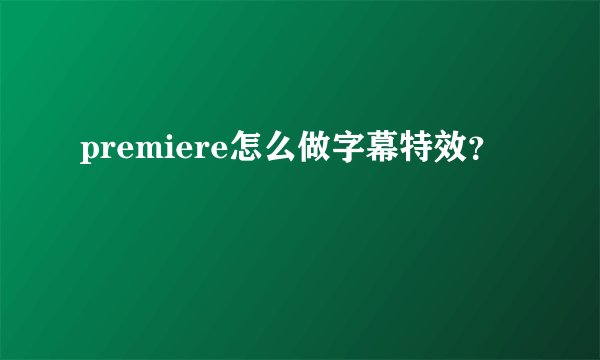 premiere怎么做字幕特效？