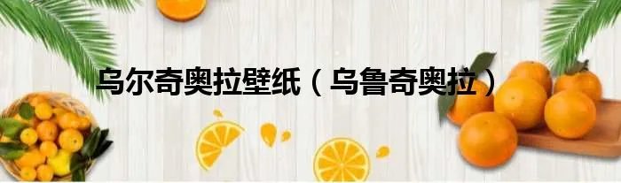 乌尔奇奥拉壁纸（乌鲁奇奥拉）