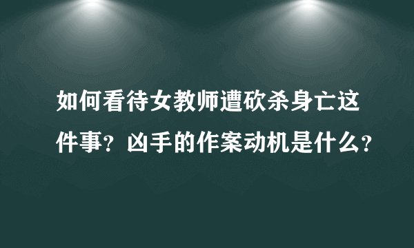 如何看待女教师遭砍杀身亡这件事？凶手的作案动机是什么？