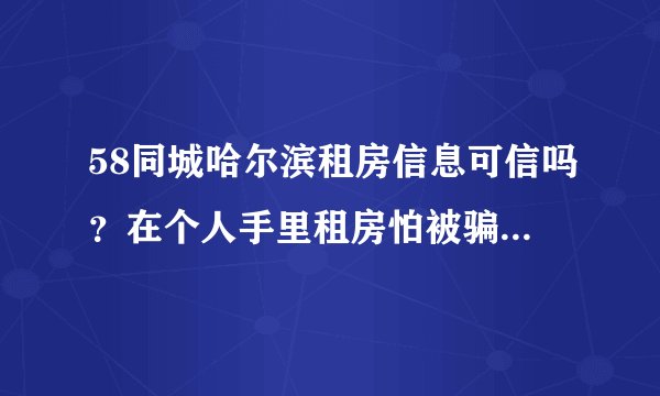 58同城哈尔滨租房信息可信吗？在个人手里租房怕被骗要注意那几点，我可以看房产证吗