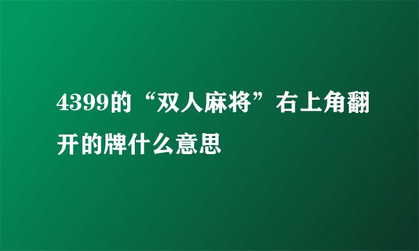 4399的“双人麻将”右上角翻开的牌什么意思