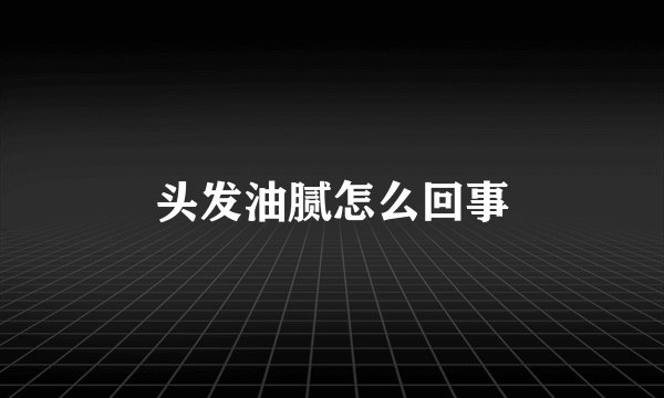 头发油腻怎么回事