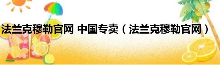 法兰克穆勒官网 中国专卖（法兰克穆勒官网）