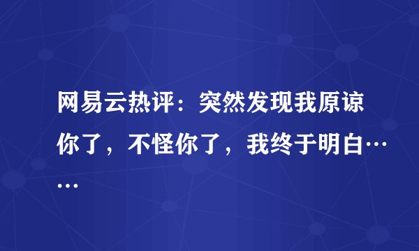网易云热评：突然发现我原谅你了，不怪你了，我终于明白……