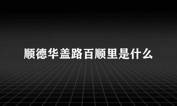 顺德华盖路百顺里是什么