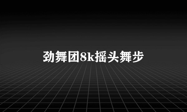 劲舞团8k摇头舞步