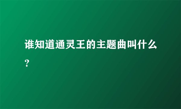 谁知道通灵王的主题曲叫什么？