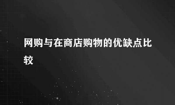 网购与在商店购物的优缺点比较