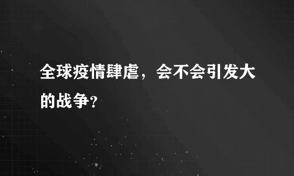 全球疫情肆虐，会不会引发大的战争？