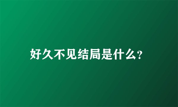 好久不见结局是什么？