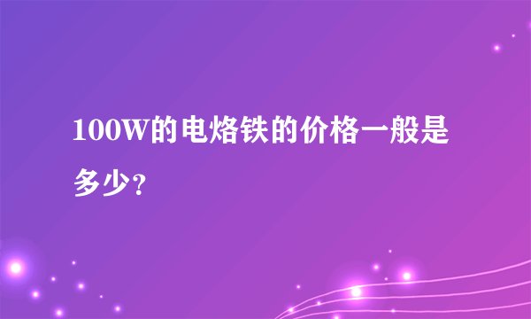 100W的电烙铁的价格一般是多少？