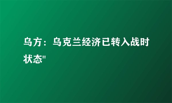 乌方：乌克兰经济已转入战时状态