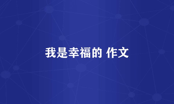 我是幸福的 作文