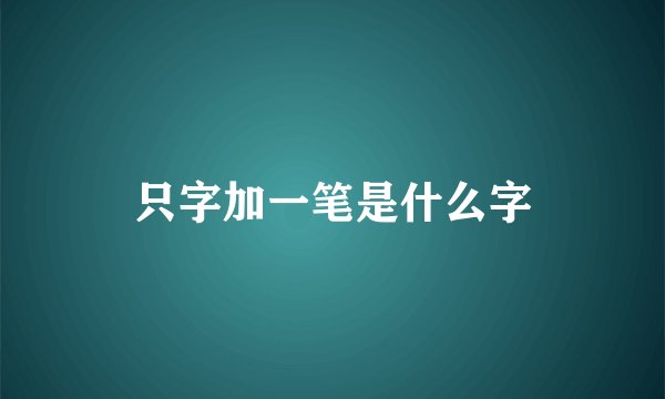只字加一笔是什么字