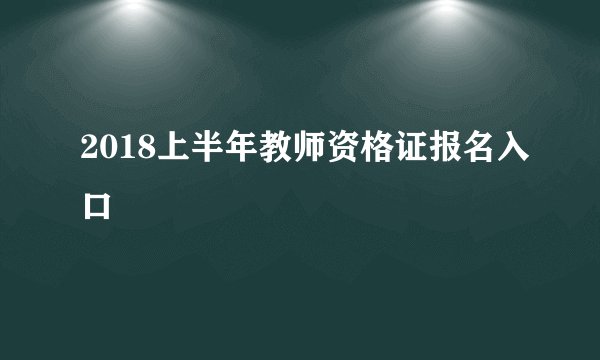 2018上半年教师资格证报名入口