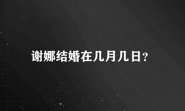 谢娜结婚在几月几日？