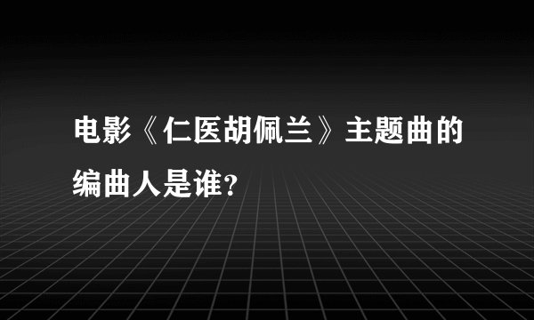 电影《仁医胡佩兰》主题曲的编曲人是谁？