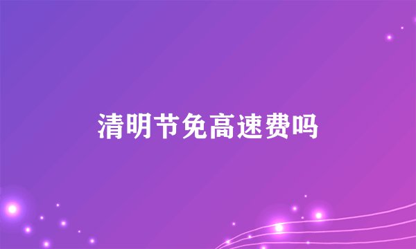 清明节免高速费吗