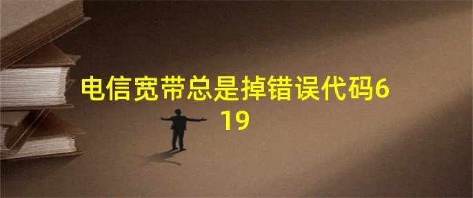 电信宽带总是掉错误代码619