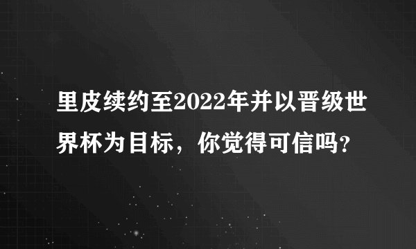里皮续约至2022年并以晋级世界杯为目标，你觉得可信吗？