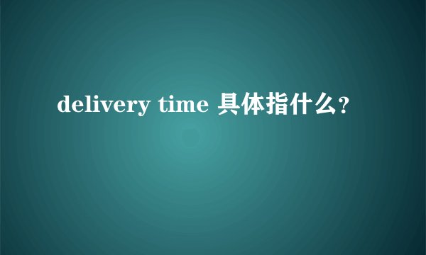 delivery time 具体指什么？